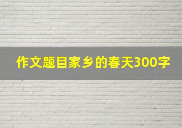 作文题目家乡的春天300字