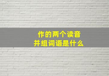 作的两个读音并组词语是什么