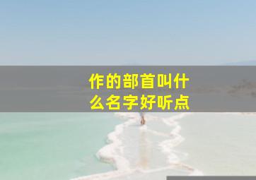 作的部首叫什么名字好听点