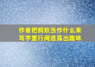 作者把蚂蚁当作什么来写字里行间透露出趣味