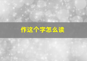 作这个字怎么读