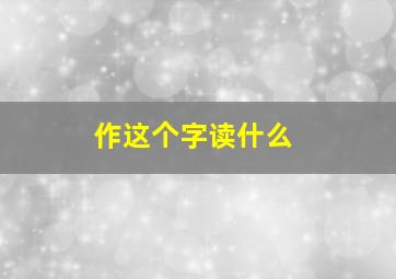 作这个字读什么