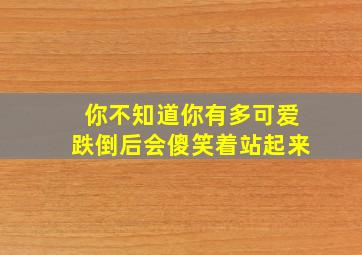 你不知道你有多可爱跌倒后会傻笑着站起来