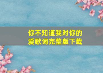 你不知道我对你的爱歌词完整版下载