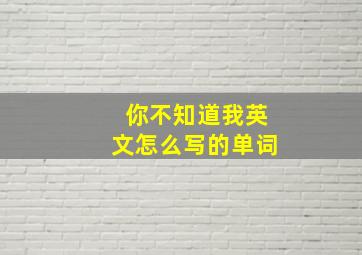 你不知道我英文怎么写的单词