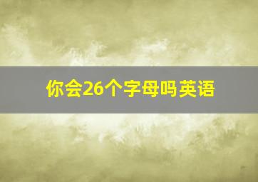 你会26个字母吗英语