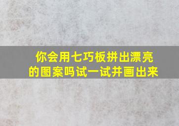 你会用七巧板拼出漂亮的图案吗试一试并画出来