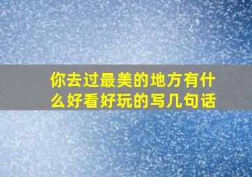 你去过最美的地方有什么好看好玩的写几句话