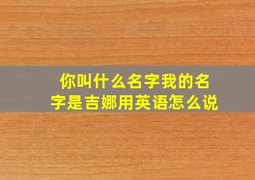 你叫什么名字我的名字是吉娜用英语怎么说