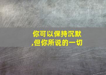 你可以保持沉默,但你所说的一切