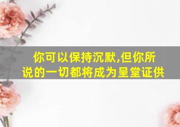 你可以保持沉默,但你所说的一切都将成为呈堂证供