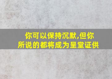 你可以保持沉默,但你所说的都将成为呈堂证供