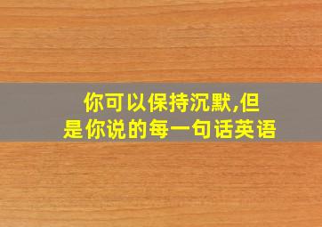 你可以保持沉默,但是你说的每一句话英语