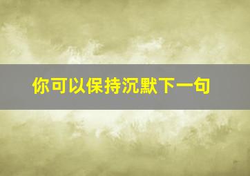 你可以保持沉默下一句