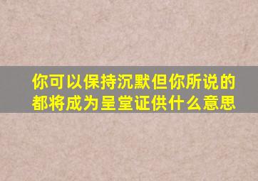 你可以保持沉默但你所说的都将成为呈堂证供什么意思