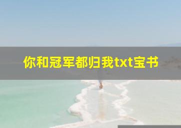 你和冠军都归我txt宝书