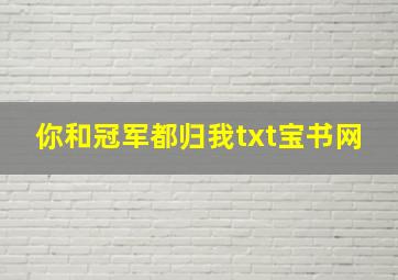 你和冠军都归我txt宝书网