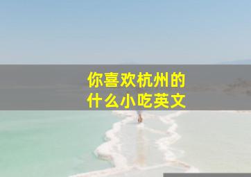 你喜欢杭州的什么小吃英文