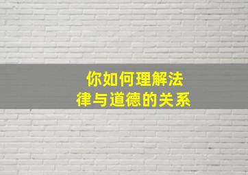 你如何理解法律与道德的关系