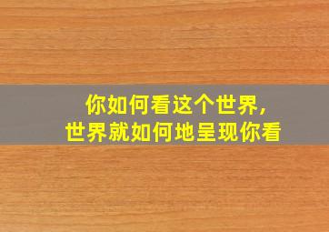 你如何看这个世界,世界就如何地呈现你看