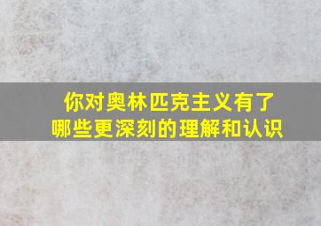 你对奥林匹克主义有了哪些更深刻的理解和认识