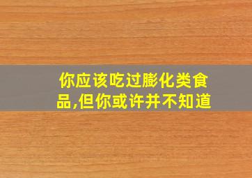 你应该吃过膨化类食品,但你或许并不知道