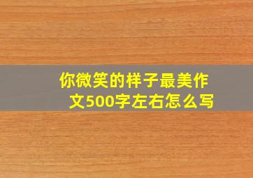 你微笑的样子最美作文500字左右怎么写