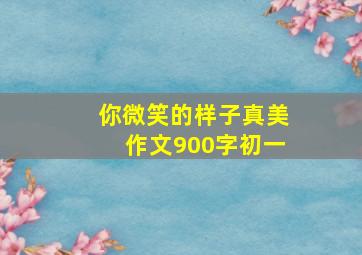 你微笑的样子真美作文900字初一