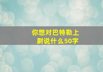 你想对巴特勒上尉说什么50字