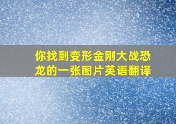 你找到变形金刚大战恐龙的一张图片英语翻译