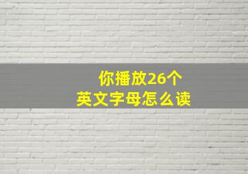 你播放26个英文字母怎么读