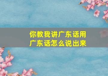 你教我讲广东话用广东话怎么说出来