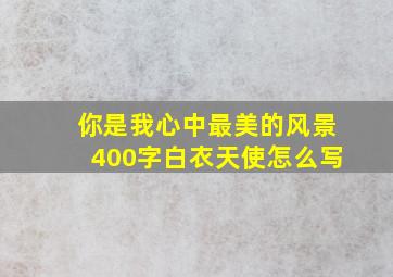 你是我心中最美的风景400字白衣天使怎么写