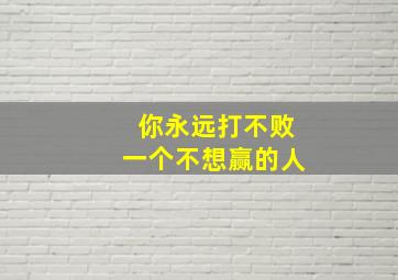 你永远打不败一个不想赢的人