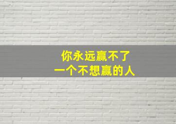 你永远赢不了一个不想赢的人