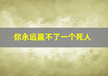 你永远赢不了一个死人