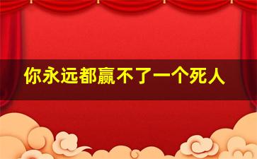 你永远都赢不了一个死人