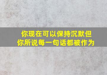 你现在可以保持沉默但你所说每一句话都被作为