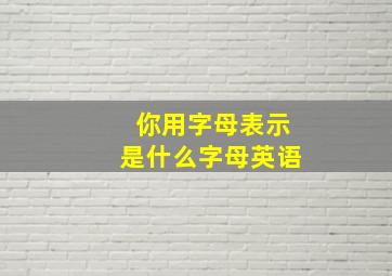 你用字母表示是什么字母英语