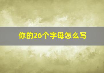 你的26个字母怎么写