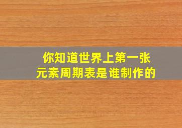 你知道世界上第一张元素周期表是谁制作的