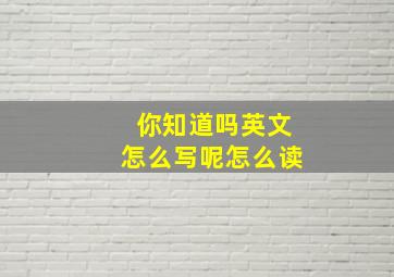 你知道吗英文怎么写呢怎么读