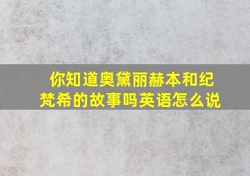 你知道奥黛丽赫本和纪梵希的故事吗英语怎么说