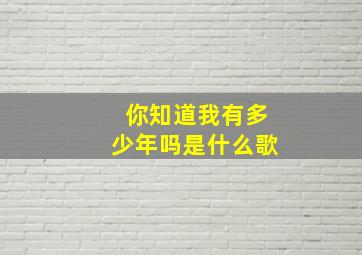 你知道我有多少年吗是什么歌