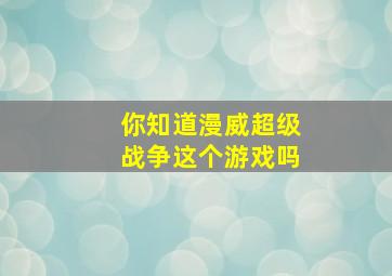 你知道漫威超级战争这个游戏吗