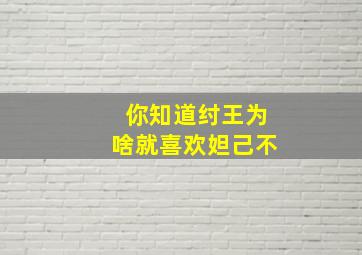 你知道纣王为啥就喜欢妲己不