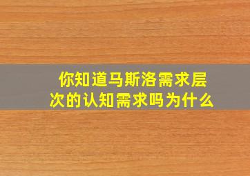 你知道马斯洛需求层次的认知需求吗为什么