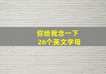 你给我念一下26个英文字母