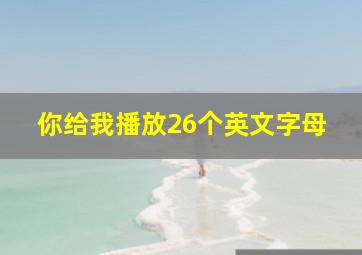 你给我播放26个英文字母