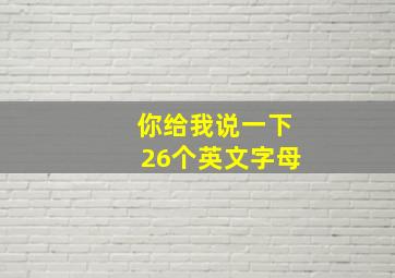 你给我说一下26个英文字母